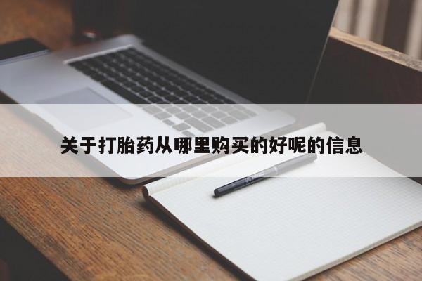 正品堕胎药咨询购买关于打胎药从哪里购买的好呢的信息