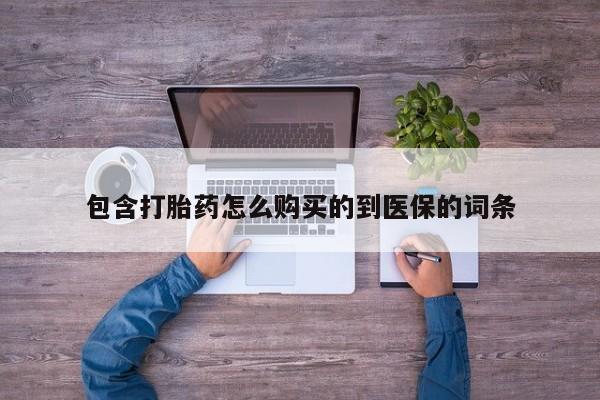 正品堕胎药咨询购买包含打胎药怎么购买的到医保的词条