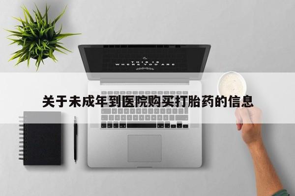 正品堕胎药咨询购买关于未成年到医院购买打胎药的信息
