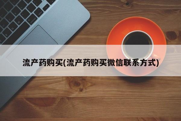 正品堕胎药咨询购买流产药购买(流产药购买微信联系方式)