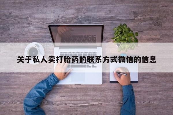 正品堕胎药咨询购买关于私人卖打胎药的联系方式微信的信息