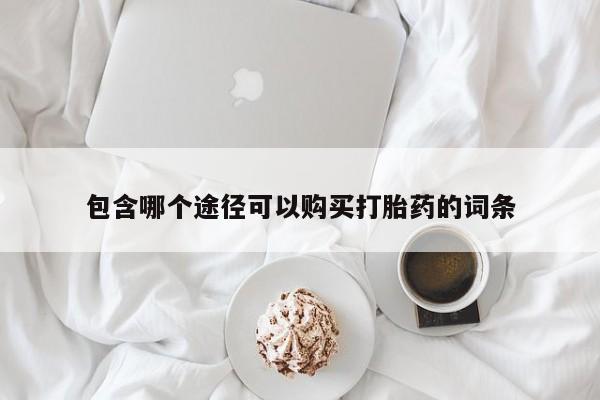 正品堕胎药咨询购买包含哪个途径可以购买打胎药的词条