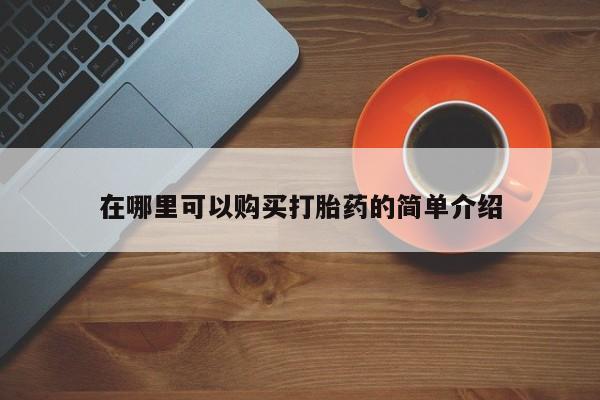 正品堕胎药咨询购买在哪里可以购买打胎药的简单介绍