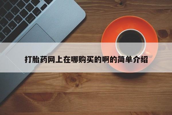 正品堕胎药咨询购买打胎药网上在哪购买的啊的简单介绍