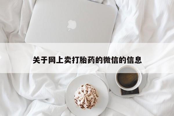 正品堕胎药咨询购买关于网上卖打胎药的微信的信息