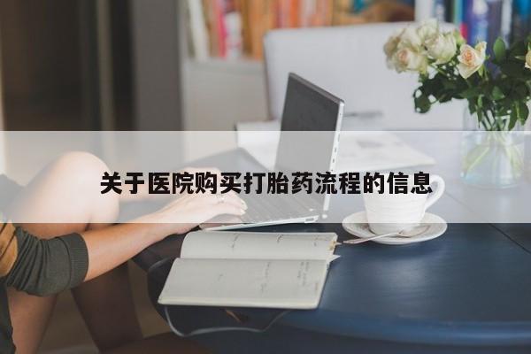 正品堕胎药咨询购买关于医院购买打胎药流程的信息