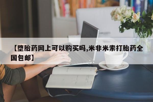 正品堕胎药咨询购买【堕胎药网上可以购买吗,米非米索打胎药全国包邮】