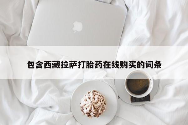 正品堕胎药咨询购买包含西藏拉萨打胎药在线购买的词条