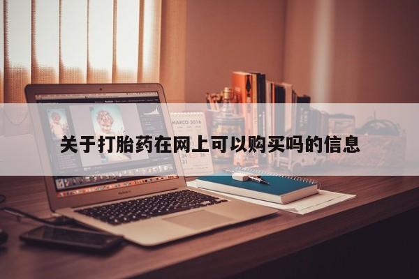 正品堕胎药咨询购买关于打胎药在网上可以购买吗的信息
