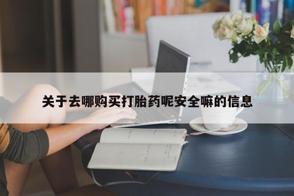 正品堕胎药咨询购买关于去哪购买打胎药呢安全嘛的信息