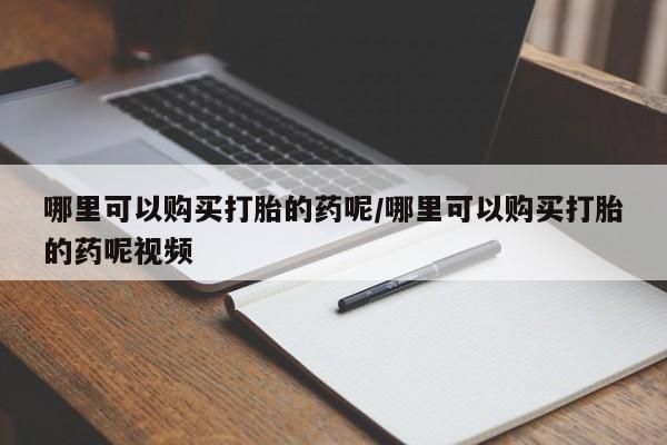 正品堕胎药咨询购买哪里可以购买打胎的药呢/哪里可以购买打胎的药呢视频