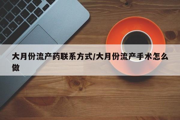 正品堕胎药咨询购买大月份流产药联系方式/大月份流产手术怎么做