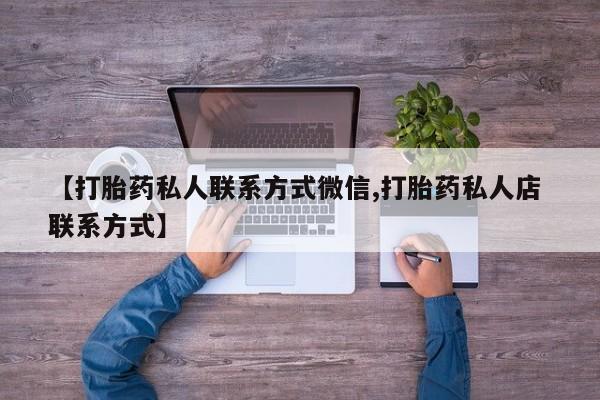 正品堕胎药咨询购买【打胎药私人联系方式微信,打胎药私人店 联系方式】