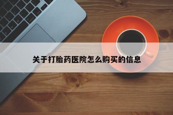 正品堕胎药咨询购买关于打胎药医院怎么购买的信息