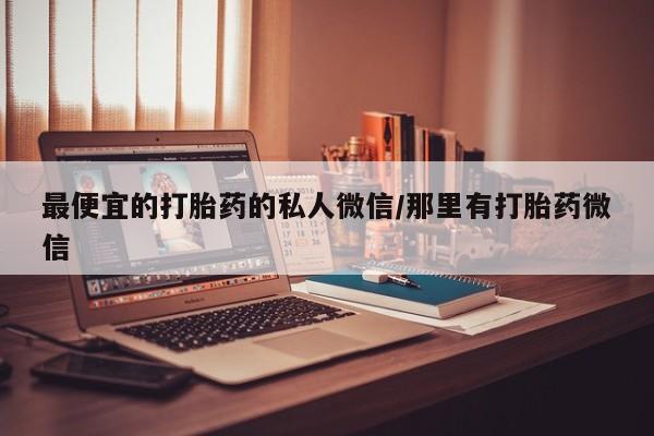 正品堕胎药咨询购买最便宜的打胎药的私人微信/那里有打胎药微信