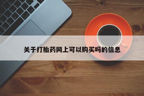 正品堕胎药咨询购买关于打胎药网上可以购买吗的信息