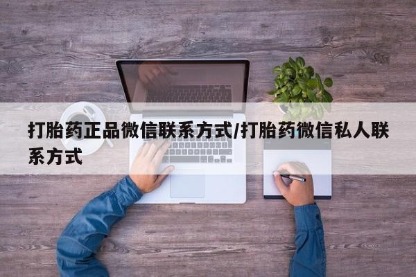 正品堕胎药咨询购买打胎药正品微信联系方式/打胎药微信私人联系方式