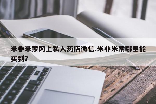正品堕胎药咨询购买米非米索网上私人药店微信.米非米索哪里能买到？