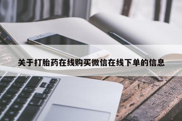正品堕胎药咨询购买关于打胎药在线购买微信在线下单的信息