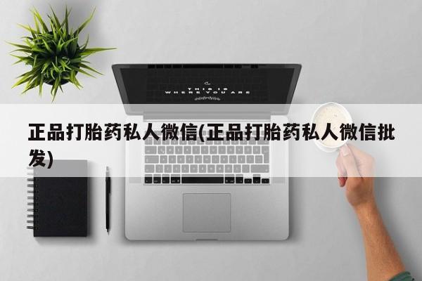 正品堕胎药咨询购买正品打胎药私人微信(正品打胎药私人微信批发)