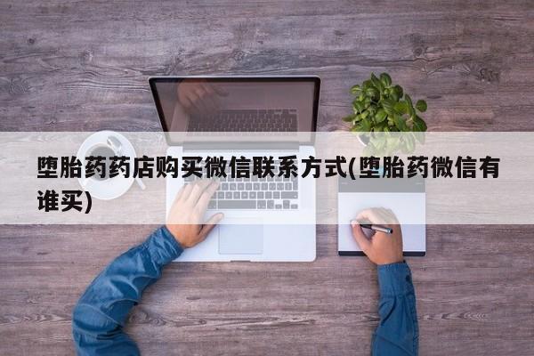 正品堕胎药咨询购买堕胎药药店购买微信联系方式(堕胎药微信有谁买)