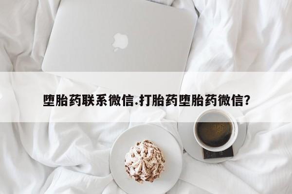 正品堕胎药咨询购买堕胎药联系微信.打胎药堕胎药微信？
