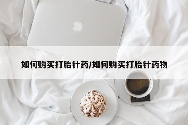 正品堕胎药咨询购买如何购买打胎针药/如何购买打胎针药物