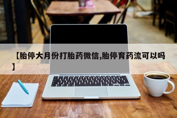 正品堕胎药咨询购买【胎停大月份打胎药微信,胎停育药流可以吗】