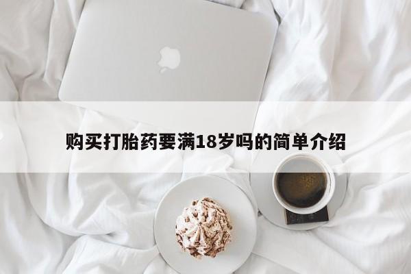 正品堕胎药咨询购买购买打胎药要满18岁吗的简单介绍