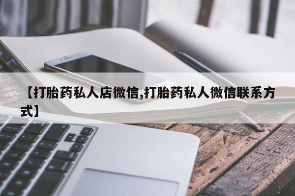 正品堕胎药咨询购买【打胎药私人店微信,打胎药私人微信联系方式】