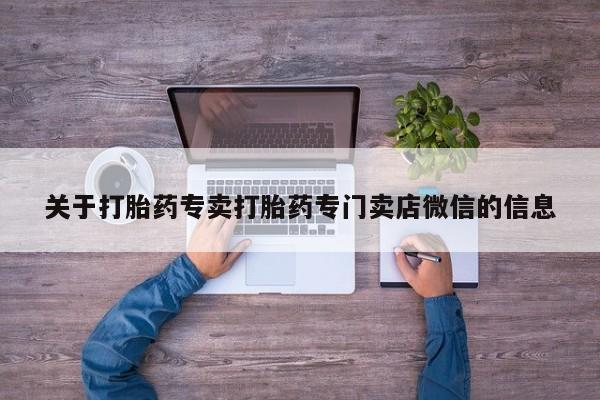 正品堕胎药咨询购买关于打胎药专卖打胎药专门卖店微信的信息