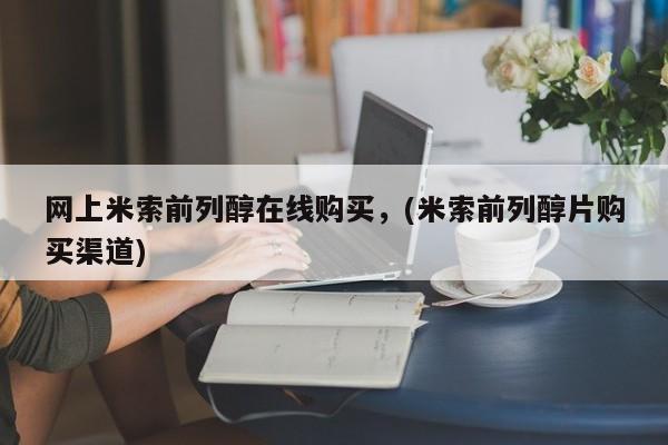 正品堕胎药咨询购买网上米索前列醇在线购买，(米索前列醇片购买渠道)
