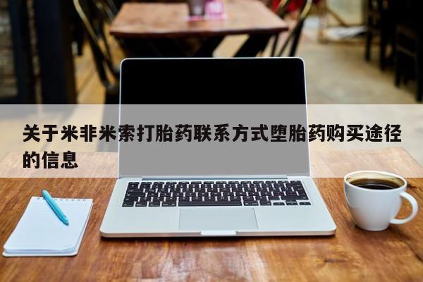 正品堕胎药咨询购买关于米非米索打胎药联系方式堕胎药购买途径的信息