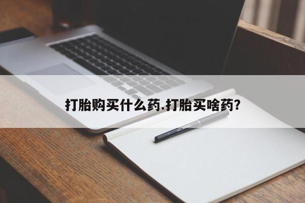 正品堕胎药咨询购买打胎购买什么药.打胎买啥药？
